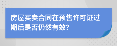 房屋买卖合同在预售许可证过期后是否仍然有效？