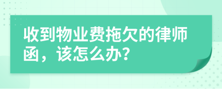 收到物业费拖欠的律师函，该怎么办？