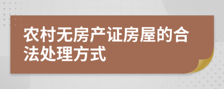 农村无房产证房屋的合法处理方式