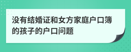 没有结婚证和女方家庭户口簿的孩子的户口问题