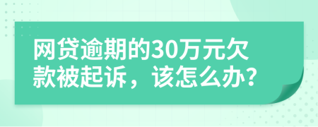 网贷逾期的30万元欠款被起诉，该怎么办？