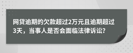 网贷逾期的欠款超过2万元且逾期超过3天，当事人是否会面临法律诉讼？