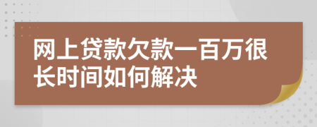 网上贷款欠款一百万很长时间如何解决