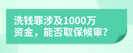 洗钱罪涉及1000万资金，能否取保候审？