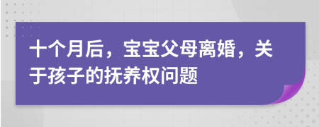 十个月后，宝宝父母离婚，关于孩子的抚养权问题
