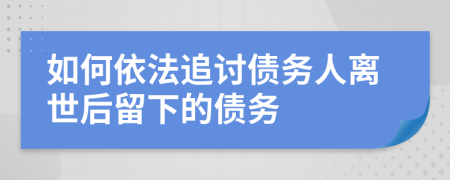 如何依法追讨债务人离世后留下的债务