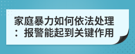 家庭暴力如何依法处理：报警能起到关键作用