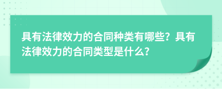 具有法律效力的合同种类有哪些？具有法律效力的合同类型是什么？