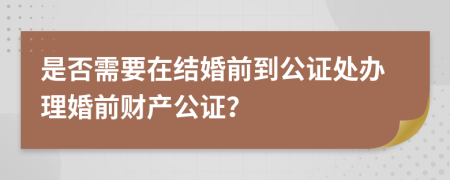 是否需要在结婚前到公证处办理婚前财产公证？