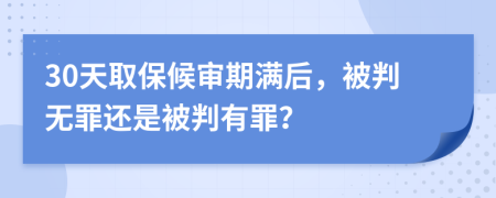 30天取保候审期满后，被判无罪还是被判有罪？