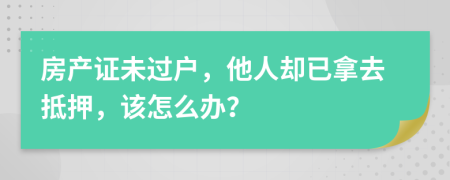 房产证未过户，他人却已拿去抵押，该怎么办？