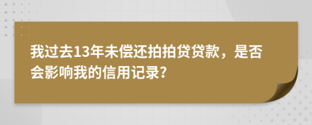 我过去13年未偿还拍拍贷贷款，是否会影响我的信用记录？