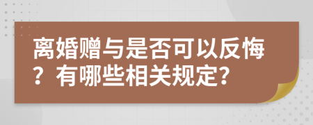 离婚赠与是否可以反悔？有哪些相关规定？