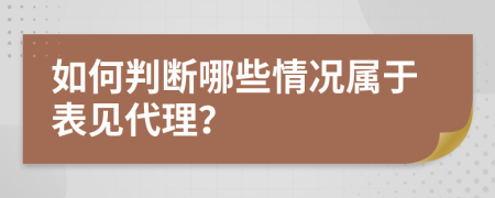 如何判断哪些情况属于表见代理？