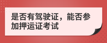 是否有驾驶证，能否参加押运证考试