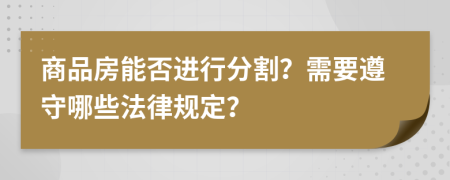 商品房能否进行分割？需要遵守哪些法律规定？