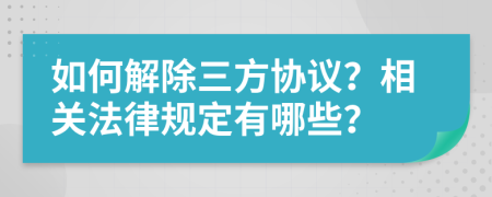 如何解除三方协议？相关法律规定有哪些？