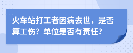 火车站打工者因病去世，是否算工伤？单位是否有责任？