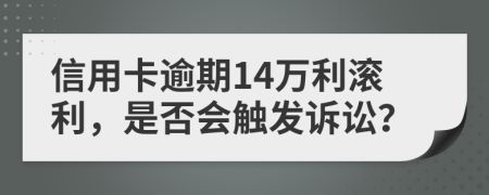 信用卡逾期14万利滚利，是否会触发诉讼？