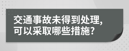交通事故未得到处理,可以采取哪些措施?