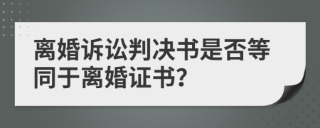 离婚诉讼判决书是否等同于离婚证书？