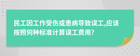 民工因工作受伤或患病导致误工,应该按照何种标准计算误工费用?