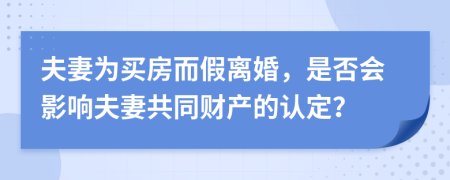 夫妻为买房而假离婚，是否会影响夫妻共同财产的认定？