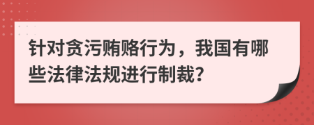 针对贪污贿赂行为，我国有哪些法律法规进行制裁？