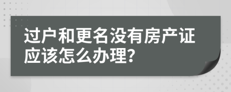 过户和更名没有房产证应该怎么办理？