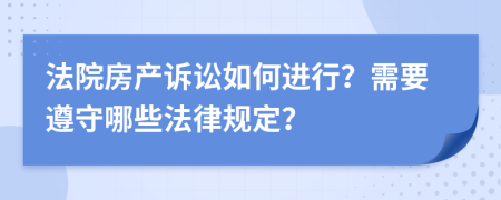 法院房产诉讼如何进行？需要遵守哪些法律规定？