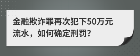 金融欺诈罪再次犯下50万元流水，如何确定刑罚？