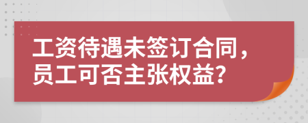 工资待遇未签订合同，员工可否主张权益？