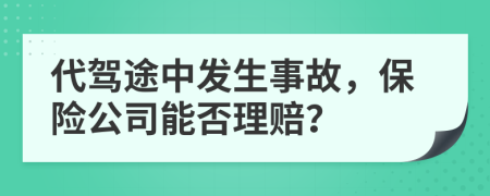 代驾途中发生事故，保险公司能否理赔？