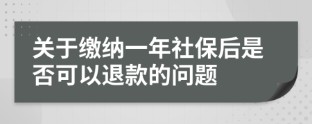 关于缴纳一年社保后是否可以退款的问题
