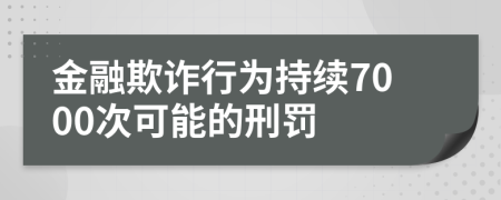 金融欺诈行为持续7000次可能的刑罚