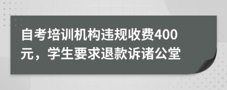 自考培训机构违规收费400元，学生要求退款诉诸公堂