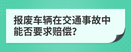报废车辆在交通事故中能否要求赔偿？