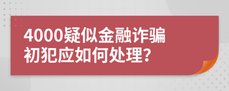 4000疑似金融诈骗初犯应如何处理？