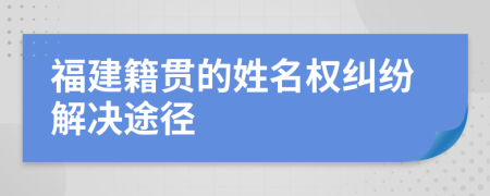 福建籍贯的姓名权纠纷解决途径