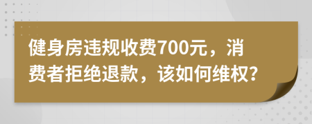 健身房违规收费700元，消费者拒绝退款，该如何维权？