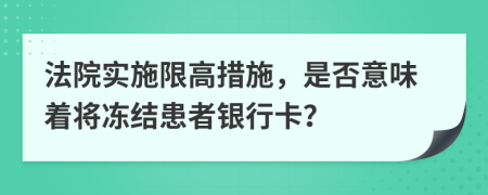 法院实施限高措施，是否意味着将冻结患者银行卡？