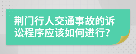 荆门行人交通事故的诉讼程序应该如何进行？