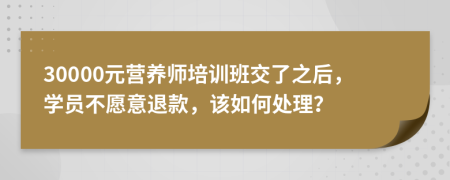 30000元营养师培训班交了之后，学员不愿意退款，该如何处理？