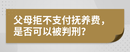父母拒不支付抚养费，是否可以被判刑？