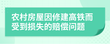 农村房屋因修建高铁而受到损失的赔偿问题