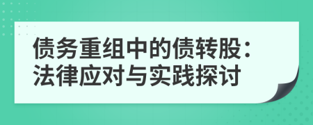 债务重组中的债转股：法律应对与实践探讨