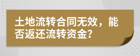 土地流转合同无效，能否返还流转资金？