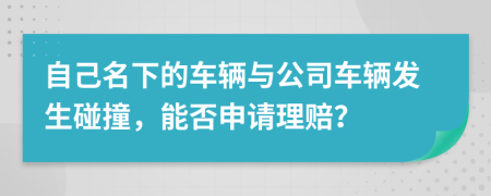 自己名下的车辆与公司车辆发生碰撞，能否申请理赔？