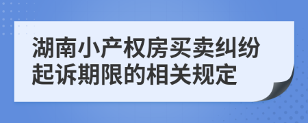 湖南小产权房买卖纠纷起诉期限的相关规定