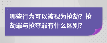 哪些行为可以被视为抢劫？抢劫罪与抢夺罪有什么区别？